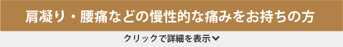 肩凝り・腰痛などの慢性的な痛みをお持ちの方 